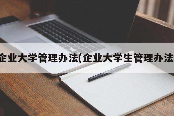 企业大学管理办法(企业大学生管理办法)